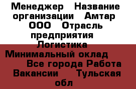 Менеджер › Название организации ­ Амтар, ООО › Отрасль предприятия ­ Логистика › Минимальный оклад ­ 25 000 - Все города Работа » Вакансии   . Тульская обл.